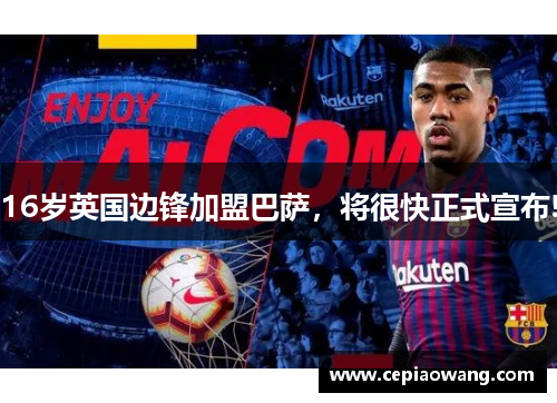 16岁英国边锋加盟巴萨，将很快正式宣布!