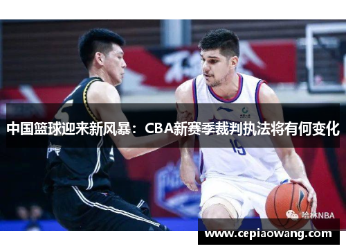 中国篮球迎来新风暴：CBA新赛季裁判执法将有何变化