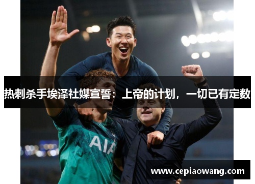 热刺杀手埃泽社媒宣誓：上帝的计划，一切已有定数